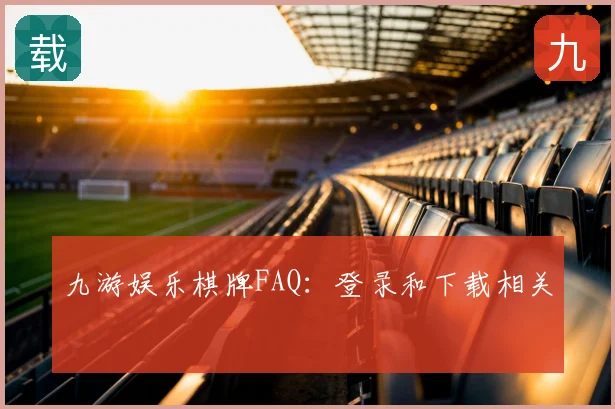 九游娱乐棋牌FAQ:登录和下载相关