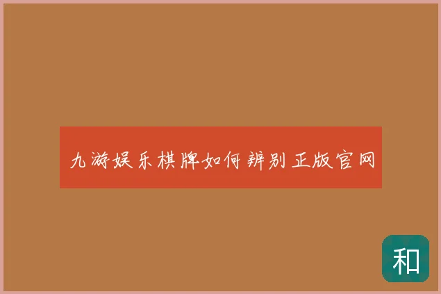 九游娱乐棋牌如何辨别正版官网