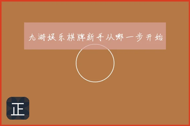 九游娱乐棋牌新手从哪一步开始