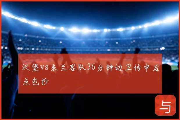 汉堡vs米兰客队36分钟边卫传中后点包抄